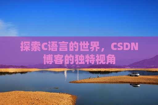 探索C语言的世界，CSDN博客的独特视角